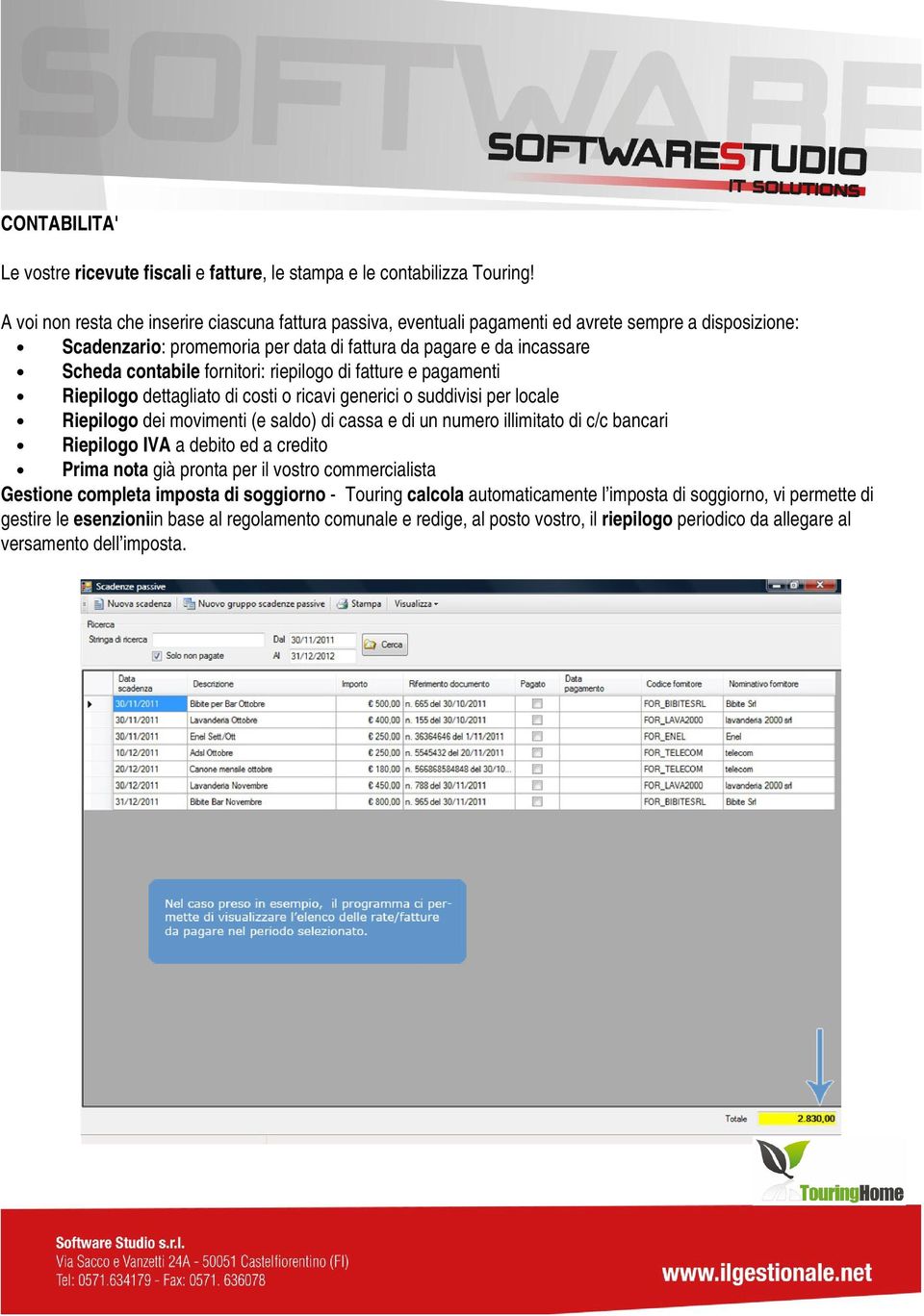 fornitori: riepilogo di fatture e pagamenti Riepilogo dettagliato di costi o ricavi generici o suddivisi per locale Riepilogo dei movimenti (e saldo) di cassa e di un numero illimitato di c/c bancari