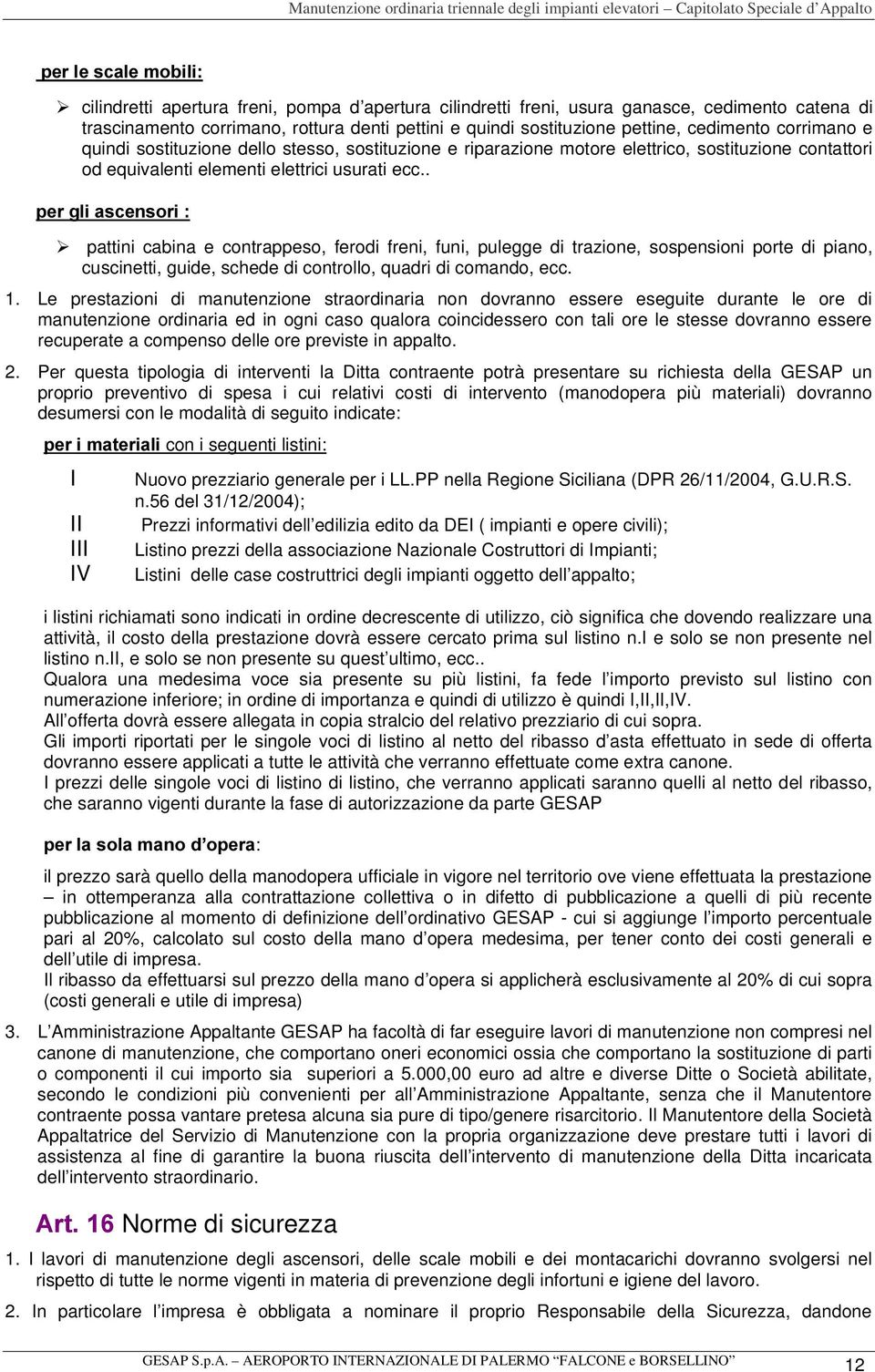 . SHUJOLDVFHQVRUL ¾ pattini cabina e contrappeso, ferodi freni, funi, pulegge di trazione, sospensioni porte di piano, cuscinetti, guide, schede di controllo, quadri di comando, ecc. 1.