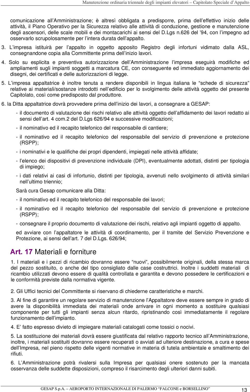 L impresa istituirà per l appalto in oggetto apposito Registro degli infortuni vidimato dalla ASL, consegnandone copia alla Committente prima dell inizio lavori. 4.