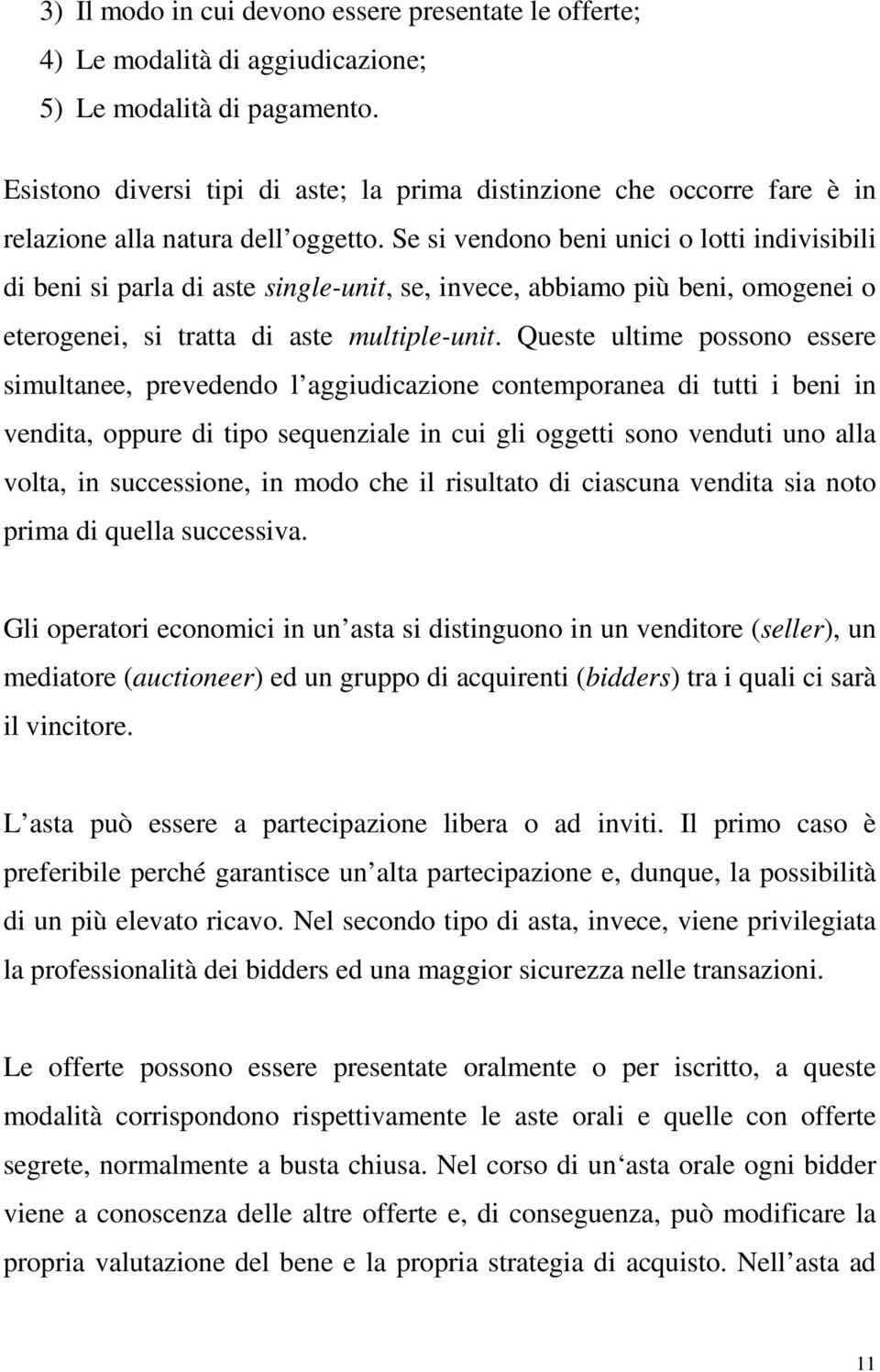 Se si vendono beni unici o lotti indivisibili di beni si parla di aste single-unit, se, invece, abbiamo più beni, omogenei o eterogenei, si tratta di aste multiple-unit.