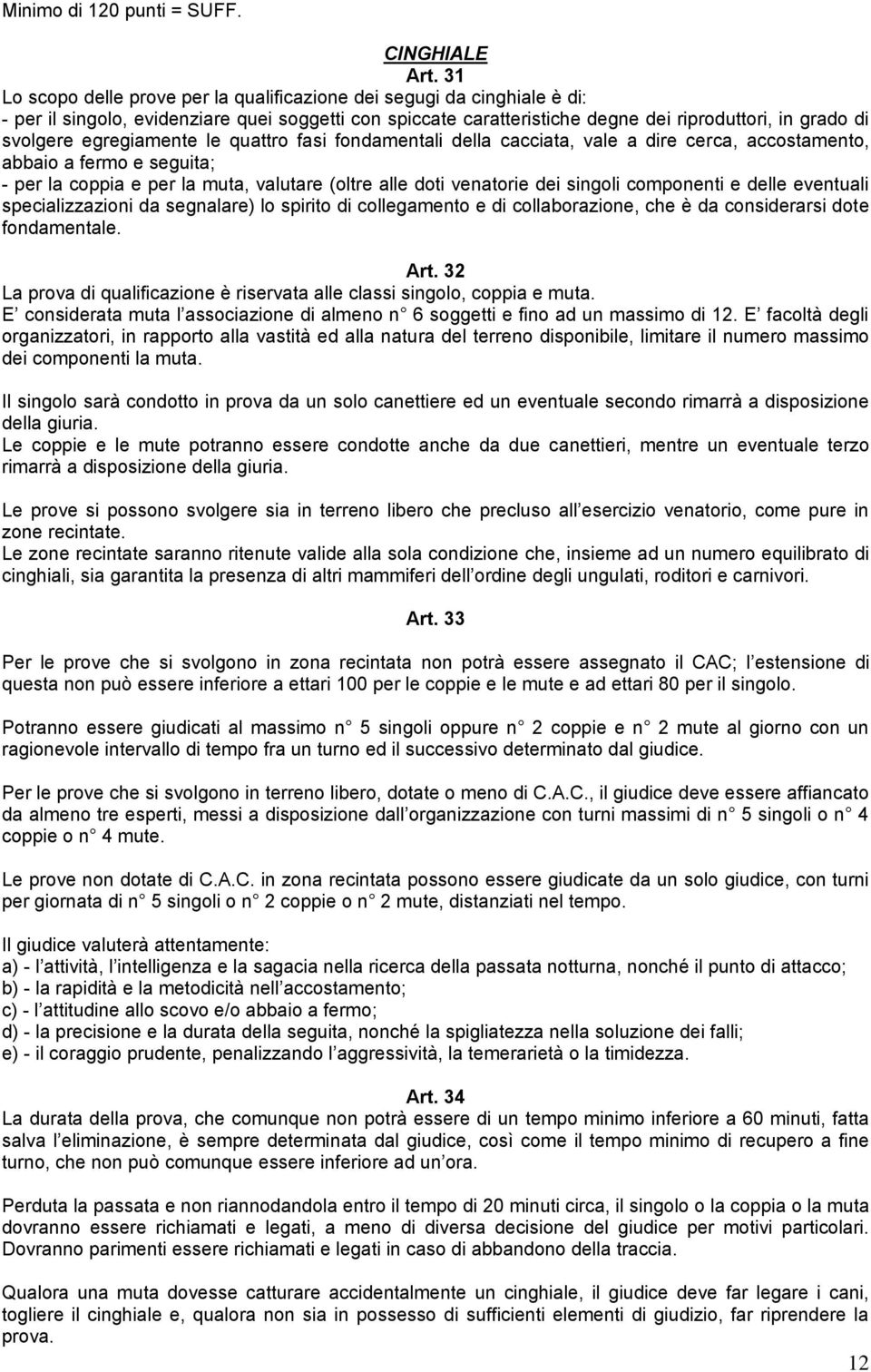 egregiamente le quattro fasi fondamentali della cacciata, vale a dire cerca, accostamento, abbaio a fermo e seguita; - per la coppia e per la muta, valutare (oltre alle doti venatorie dei singoli