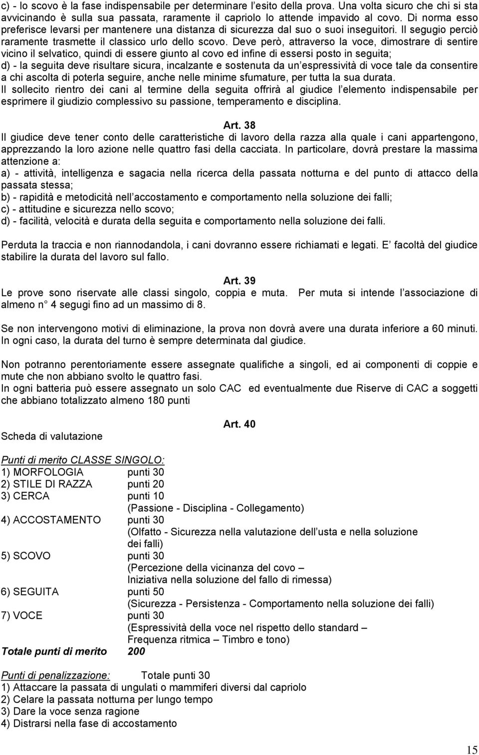 Deve però, attraverso la voce, dimostrare di sentire vicino il selvatico, quindi di essere giunto al covo ed infine di essersi posto in seguita; d) - la seguita deve risultare sicura, incalzante e