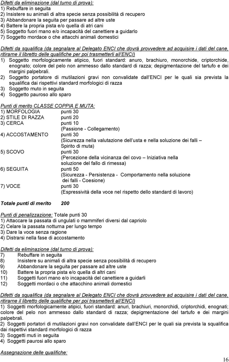 qualifiche per poi trasmetterli all ENCI) 1) Soggetto morfologicamente atipico, fuori standard: anuro, brachiuro, monorchide, criptorchide, enognato; colore del pelo non ammesso dallo standard di