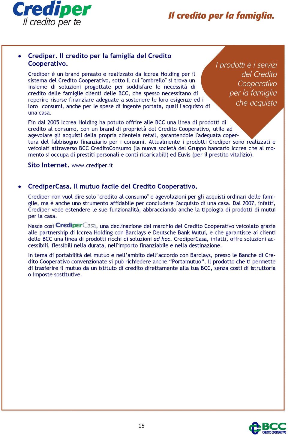 credito delle famiglie clienti delle BCC, che spesso necessitano di reperire risorse finanziare adeguate a sostenere le loro esigenze ed i loro consumi, anche per le spese di ingente portata, quali