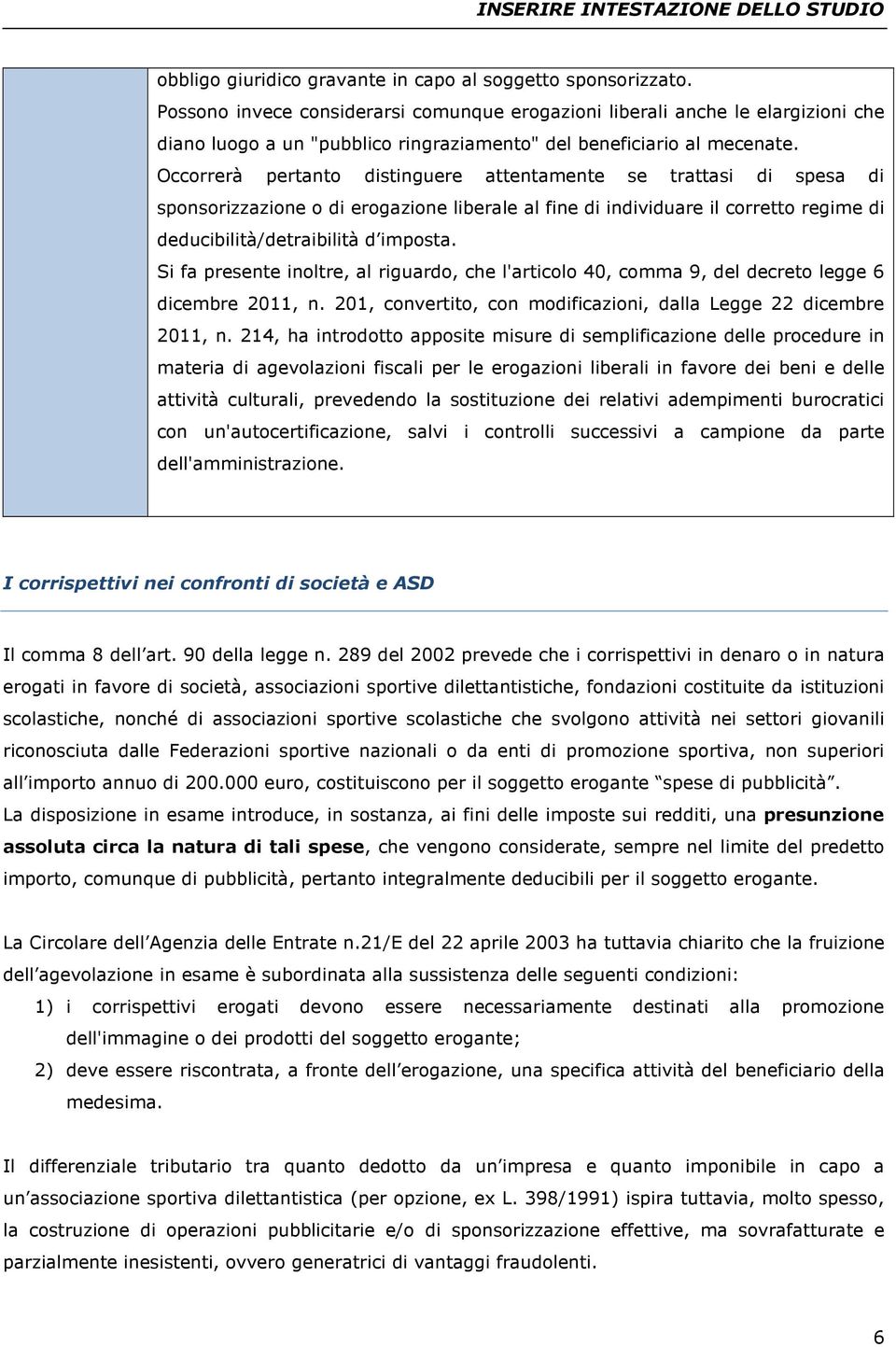 Occorrerà pertanto distinguere attentamente se trattasi di spesa di sponsorizzazione o di erogazione liberale al fine di individuare il corretto regime di deducibilità/detraibilità d imposta.