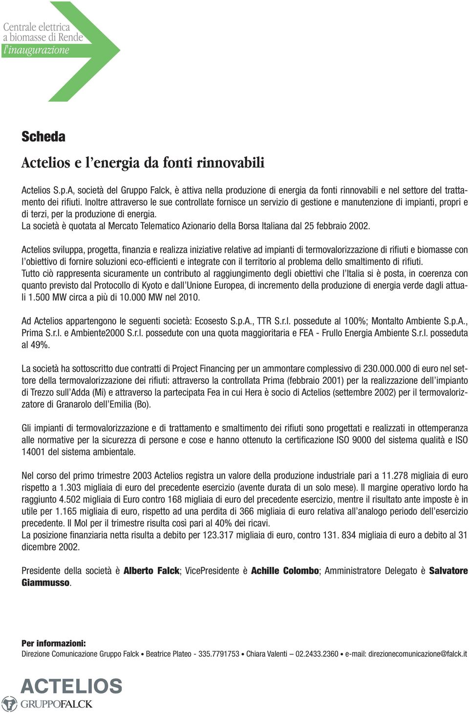 La società è quotata al Mercato Telematico Azionario della Borsa Italiana dal 25 febbraio 2002.