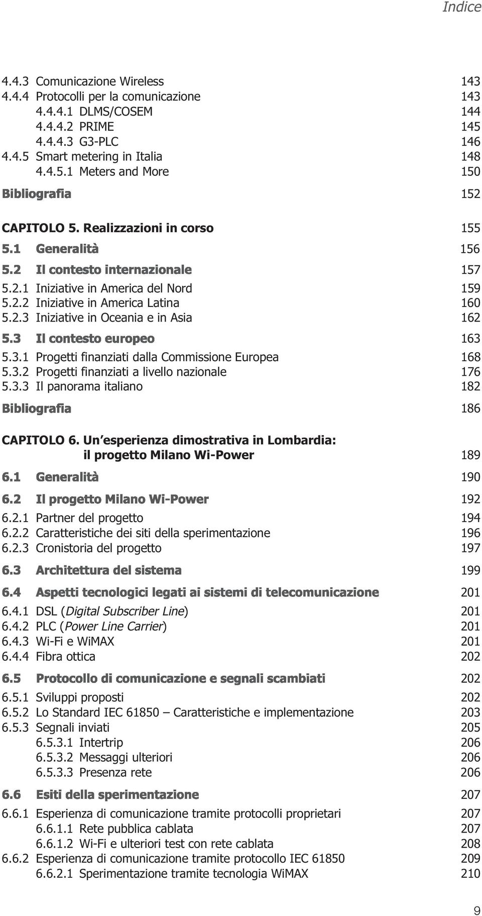 3.2 Progetti finanziati a livello nazionale 176 5.3.3 Il panorama italiano 182 CAPITOLO 6. Un esperienza dimostrativa in Lombardia: il progetto Milano Wi-Power 189 6.2.1 Partner del progetto 194 6.2.2 Caratteristiche dei siti della sperimentazione 196 6.