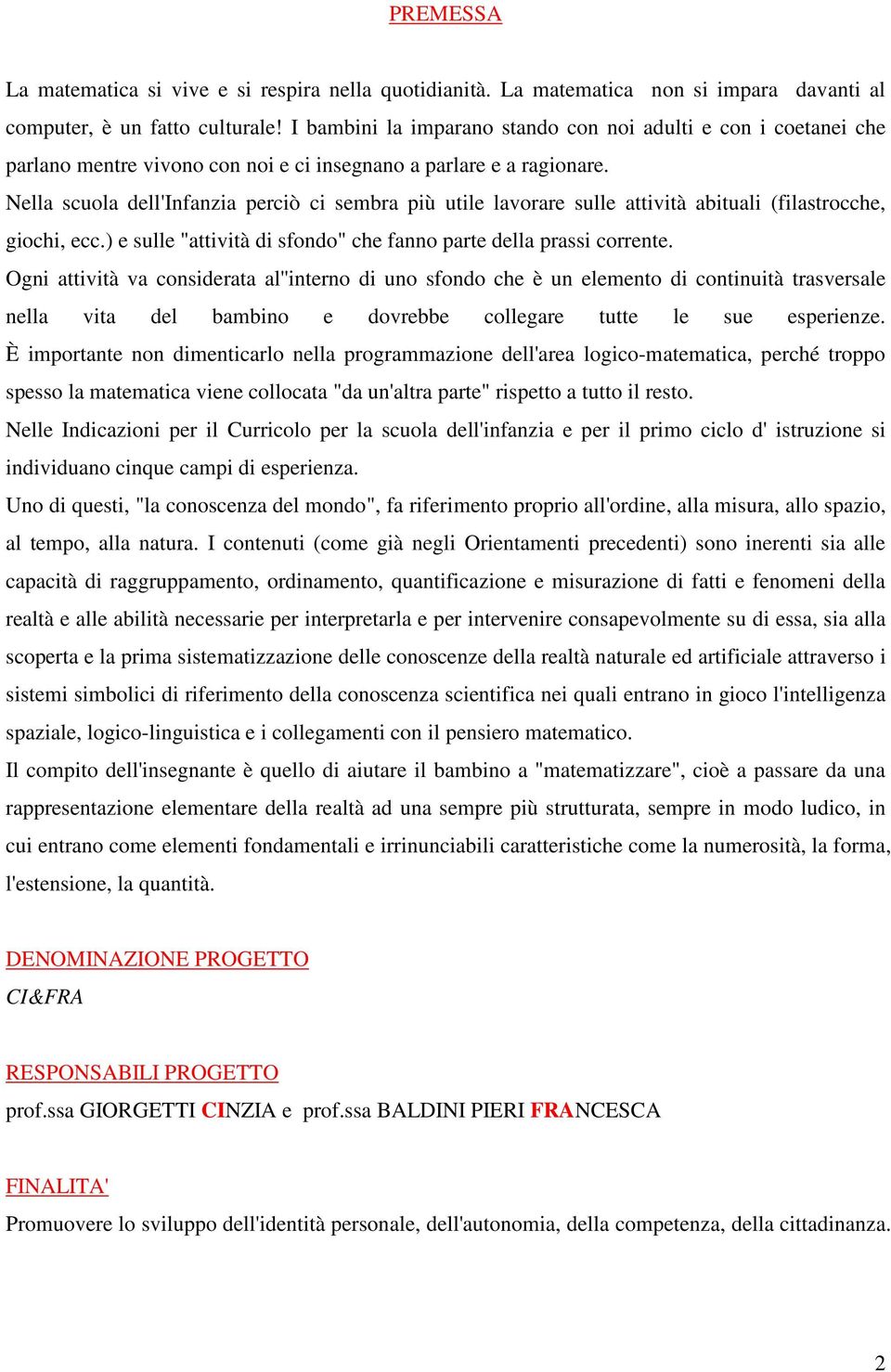 Nella scuola dell'infanzia perciò ci sembra più utile lavorare sulle attività abituali (filastrocche, giochi, ecc.) e sulle "attività di sfondo" che fanno parte della prassi corrente.