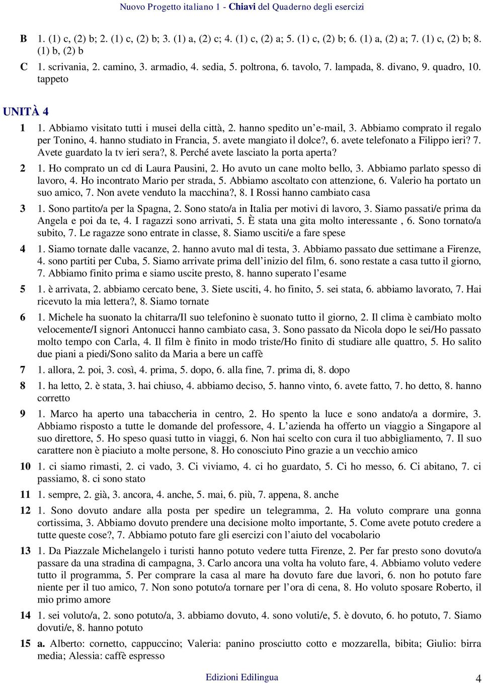 hanno studiato in Francia, 5. avete mangiato il dolce?, 6. avete telefonato a Filippo ieri? 7. vete guardato la tv ieri sera?, 8. Perché avete lasciato la porta aperta? 2 1.