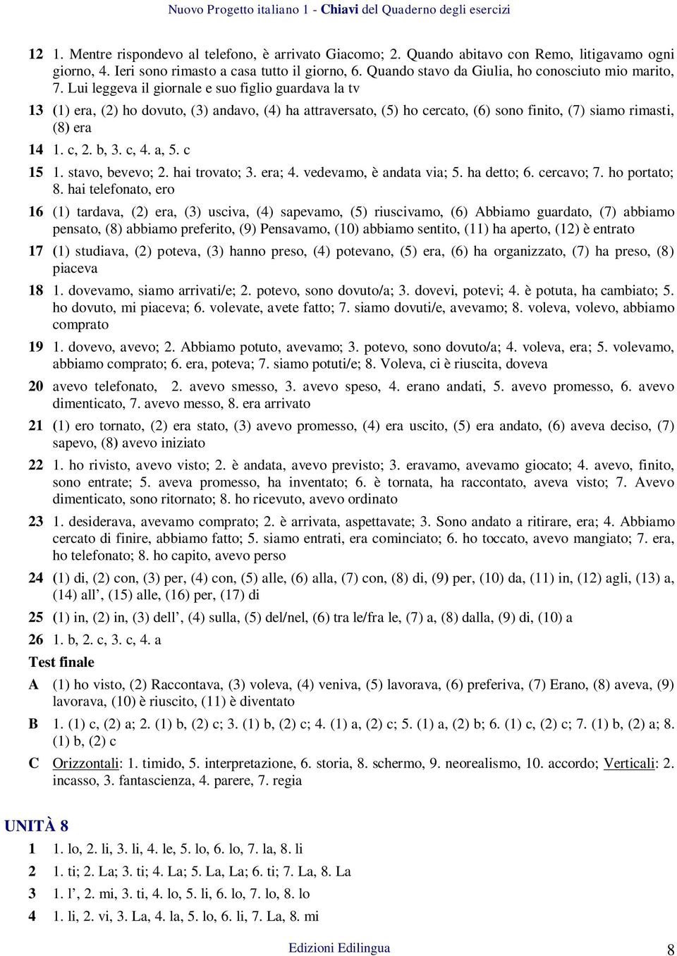 Lui leggeva il giornale e suo figlio guardava la tv 13 (1) era, (2) ho dovuto, (3) andavo, (4) ha attraversato, (5) ho cercato, (6) sono finito, (7) siamo rimasti, (8) era 14 1. c, 2. b, 3. c, 4.