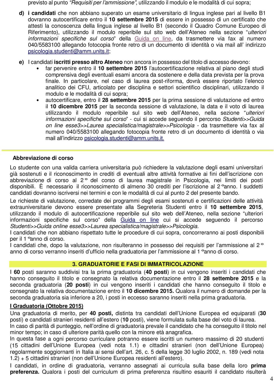 Riferimento), utilizzando il modulo reperibile sul sito web dell Ateneo nella sezione ulteriori informazioni specifiche sul corso della Guida on line, da trasmettere via fax al numero 040/5583100