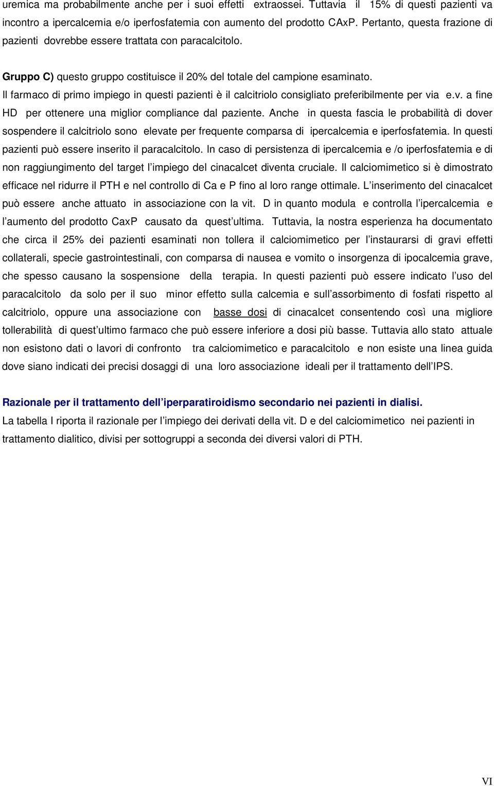 Il farmaco di primo impiego in questi pazienti è il calcitriolo consigliato preferibilmente per via e.v. a fine HD per ottenere una miglior compliance dal paziente.