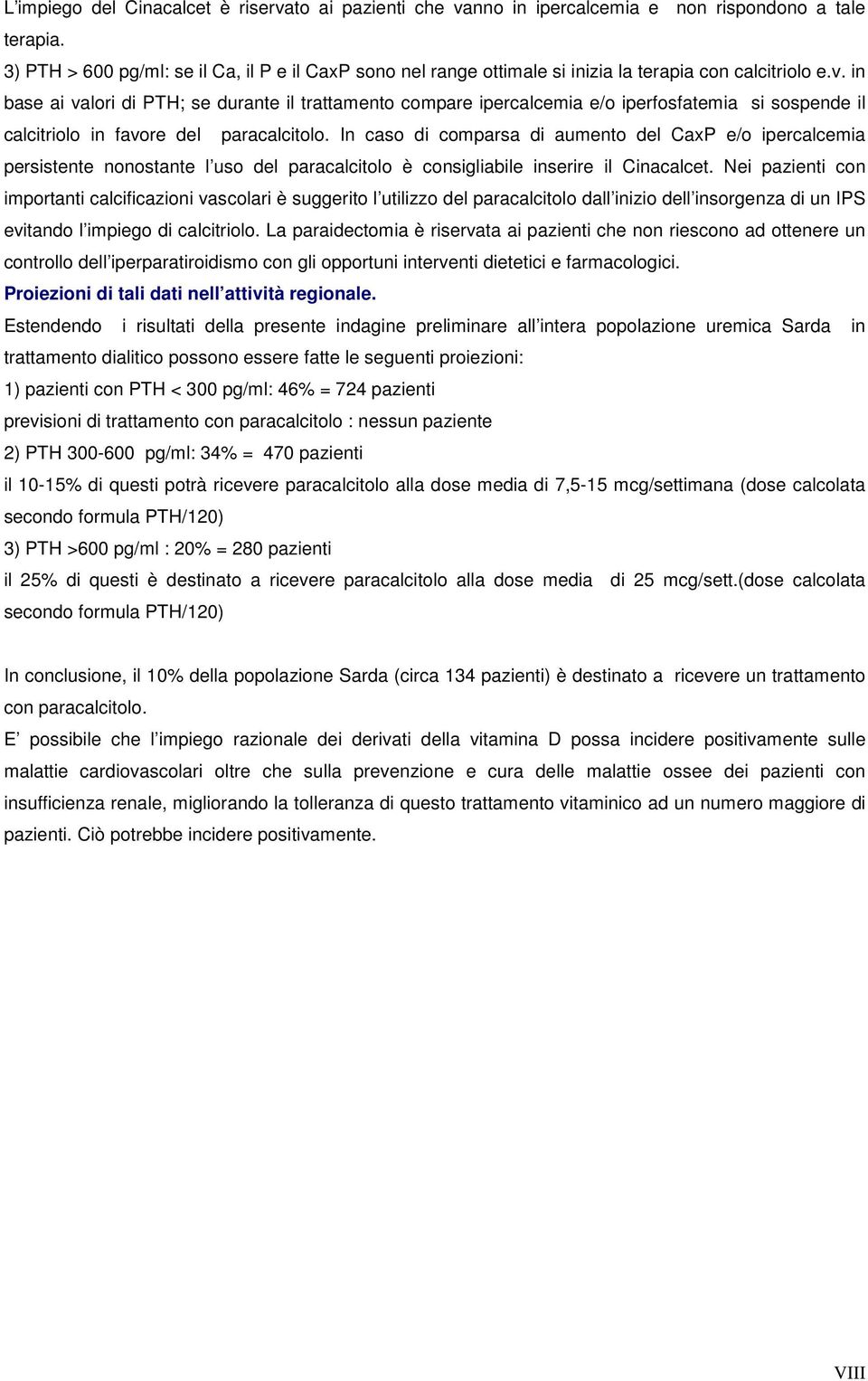 in base ai valori di PTH; se durante il trattamento compare ipercalcemia e/o iperfosfatemia si sospende il calcitriolo in favore del paracalcitolo.