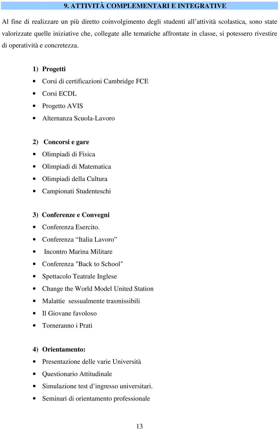 1) Progetti Corsi di certificazioni Cambridge FCE Corsi ECDL Progetto AVIS Alternanza Scuola-Lavoro 2) Concorsi e gare Olimpiadi di Fisica Olimpiadi di Matematica Olimpiadi della Cultura Campionati