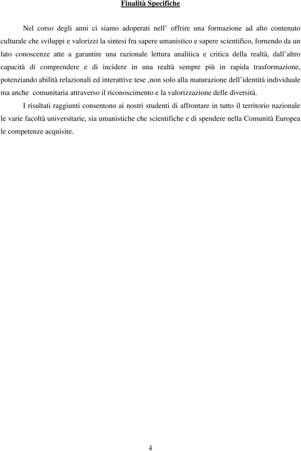 trasformazione, potenziando abilità relazionali ed interattive tese,non solo alla maturazione dell identità individuale ma anche comunitaria attraverso il riconoscimento e la valorizzazione delle