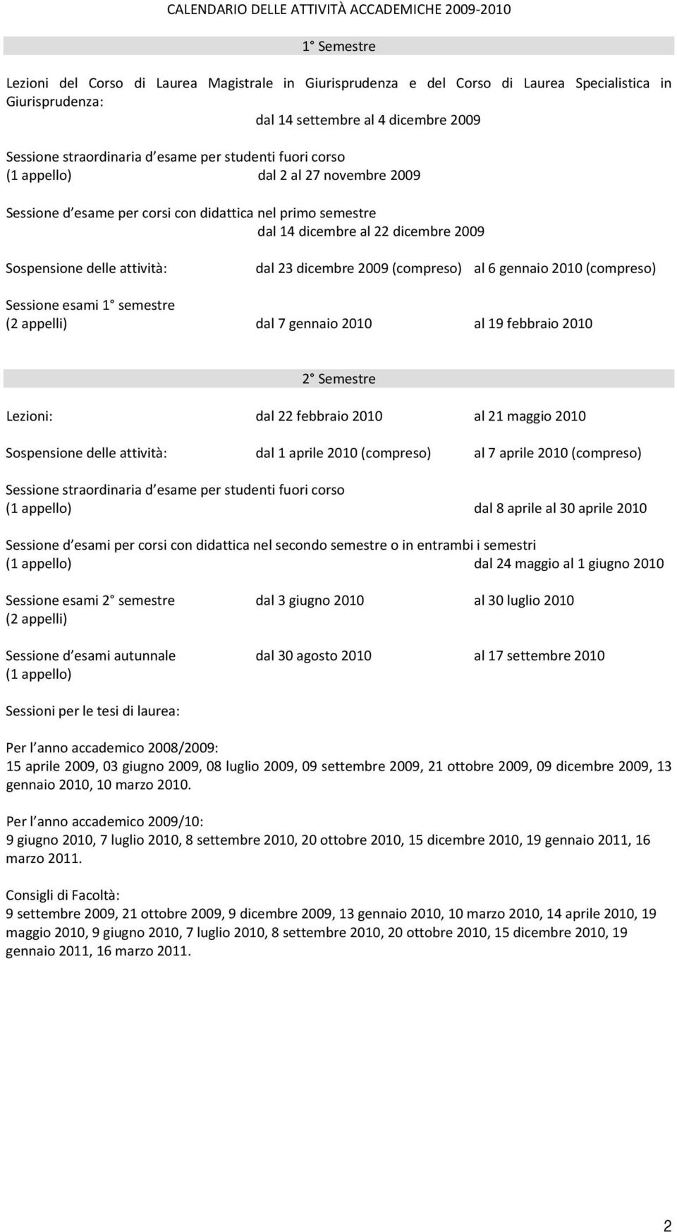 2009 Sospensione delle attività: dal 23 dicembre 2009 (compreso) al 6 gennaio 2010 (compreso) Sessione esami 1 semestre (2 appelli) dal 7 gennaio 2010 al 19 febbraio 2010 2 Semestre Lezioni: dal 22