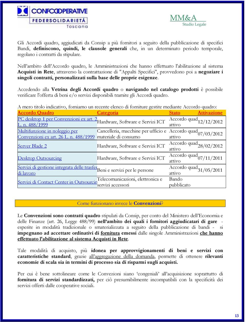 Nell ambito dell Accordo quadro, le Amministrazioni che hanno effettuato l'abilitazione al sistema Acquisti in Rete, attraverso la contrattazione di "Appalti Specifici", provvedono poi a negoziare i