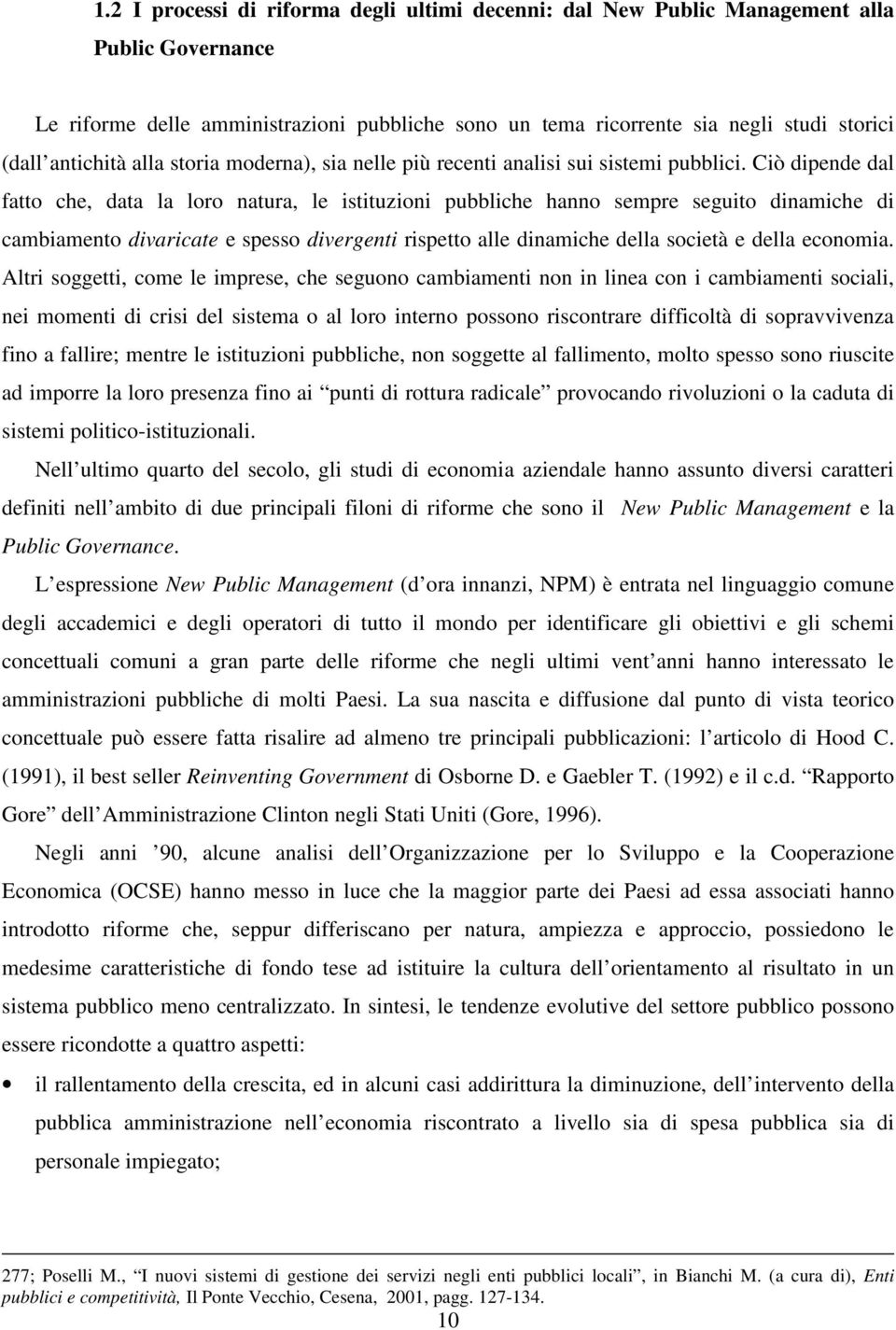 Ciò dipende dal fatto che, data la loro natura, le istituzioni pubbliche hanno sempre seguito dinamiche di cambiamento divaricate e spesso divergenti rispetto alle dinamiche della società e della