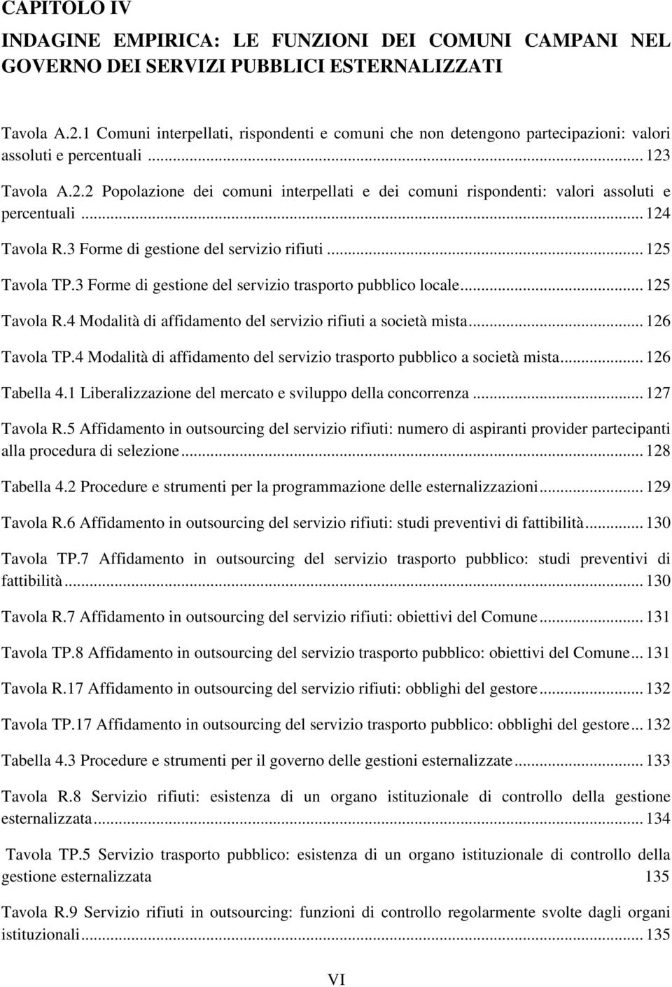 Tavola A.2.2 Popolazione dei comuni interpellati e dei comuni rispondenti: valori assoluti e percentuali... 124 Tavola R.3 Forme di gestione del servizio rifiuti... 125 Tavola TP.