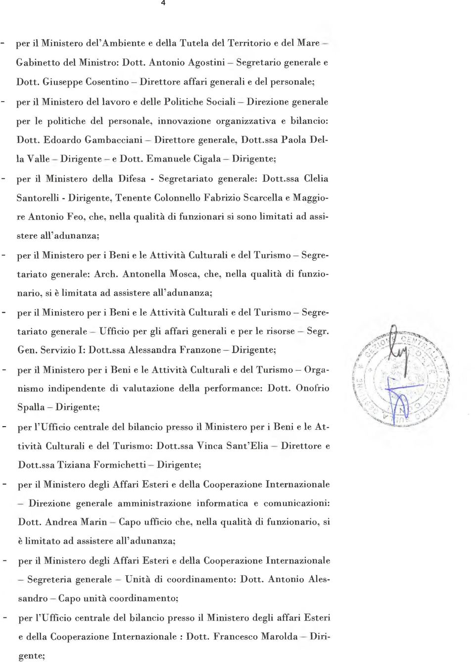 bilancio: Dott. Edoardo Gambacciani Direttore generale, Dott.ssa Paola Della Valle Dirigente e Dott. Emanuele Cigala Dirigente; - per il Ministero della Difesa - Segretariato generale: Dott.