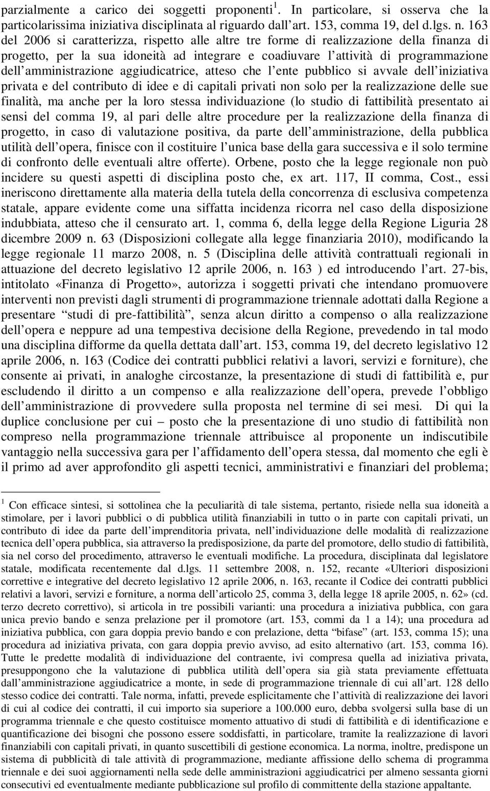 aggiudicatrice, atteso che l ente pubblico si avvale dell iniziativa privata e del contributo di idee e di capitali privati non solo per la realizzazione delle sue finalità, ma anche per la loro