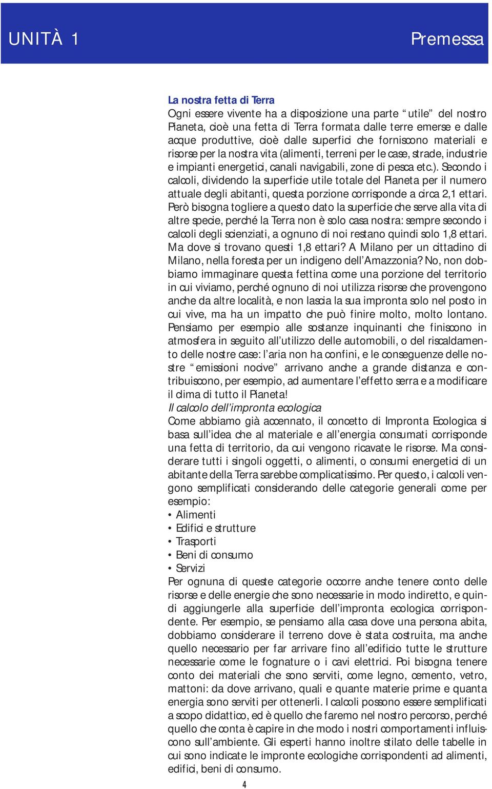 Secondo i calcoli, dividendo la superficie utile totale del Pianeta per il numero attuale degli abitanti, questa porzione corrisponde a circa 2,1 ettari.