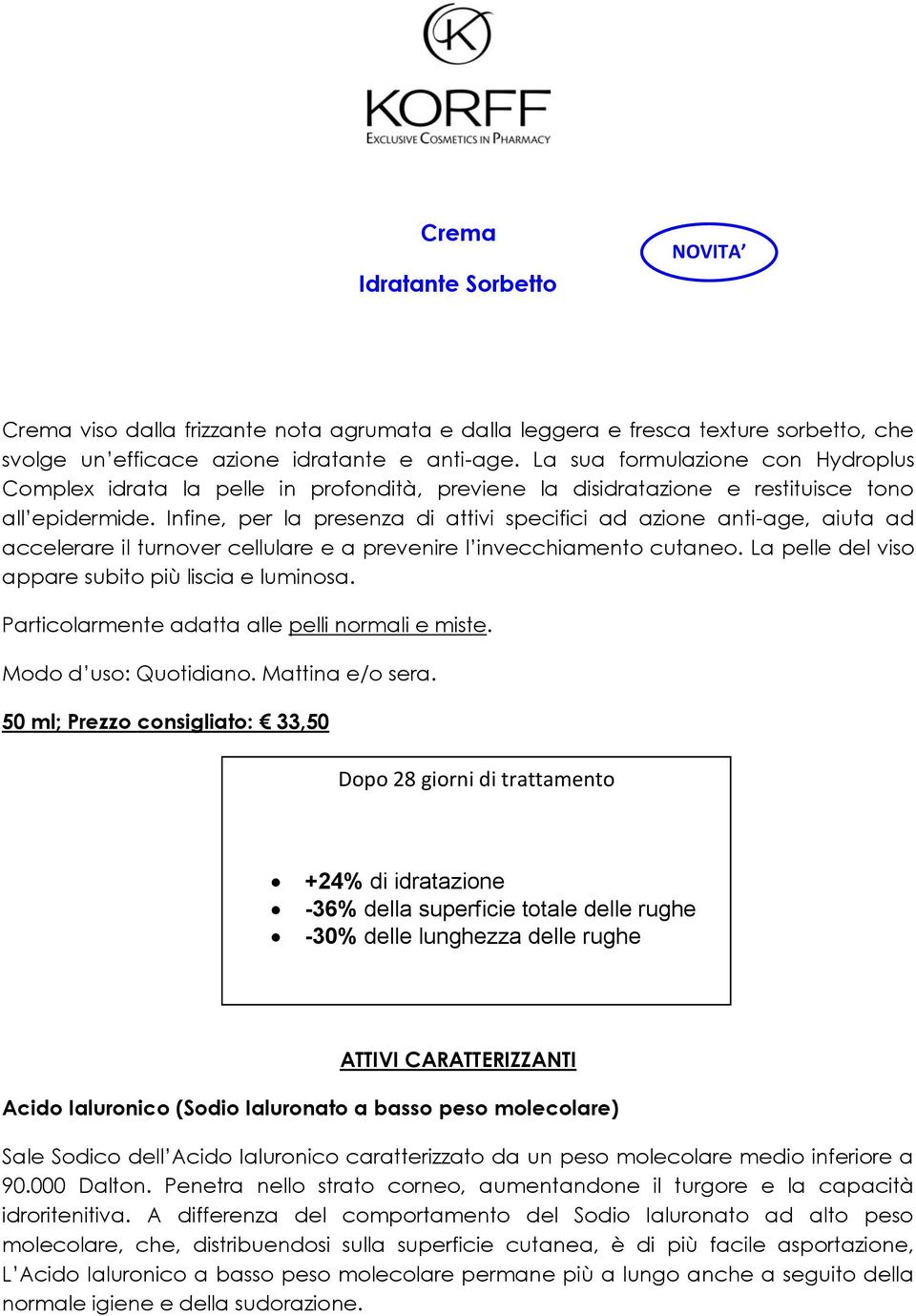 Infine, per la presenza di attivi specifici ad azione anti-age, aiuta ad accelerare il turnover cellulare e a prevenire l invecchiamento cutaneo. La pelle del viso appare subito più liscia e luminosa.