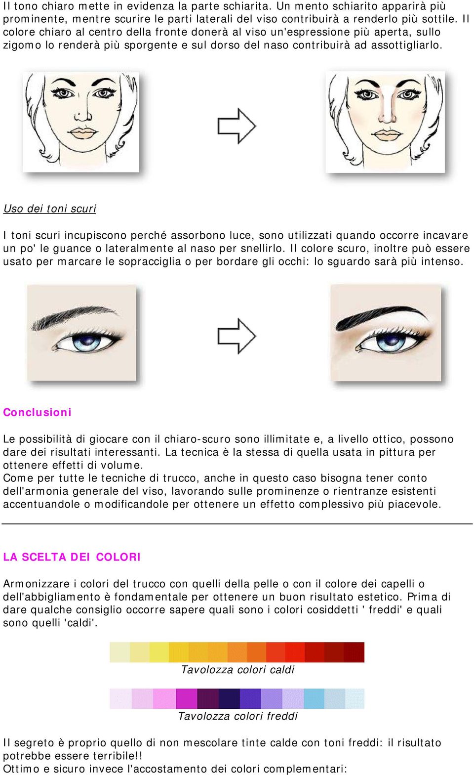 Uso dei toni scuri I toni scuri incupiscono perché assorbono luce, sono utilizzati quando occorre incavare un po' le guance o lateralmente al naso per snellirlo.