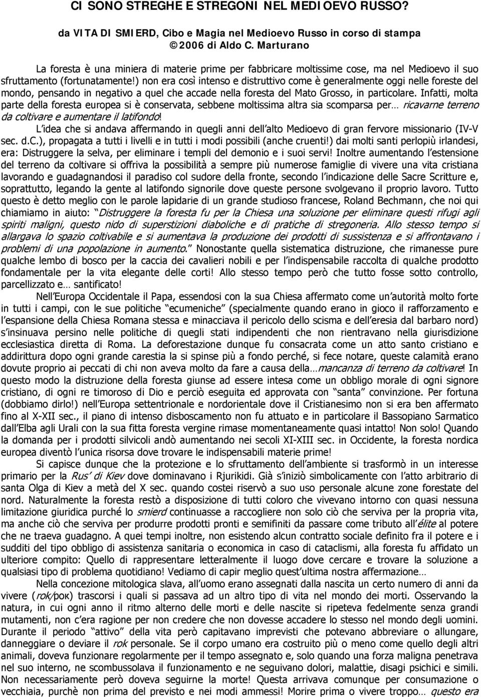 ) non era così intenso e distruttivo come è generalmente oggi nelle foreste del mondo, pensando in negativo a quel che accade nella foresta del Mato Grosso, in particolare.