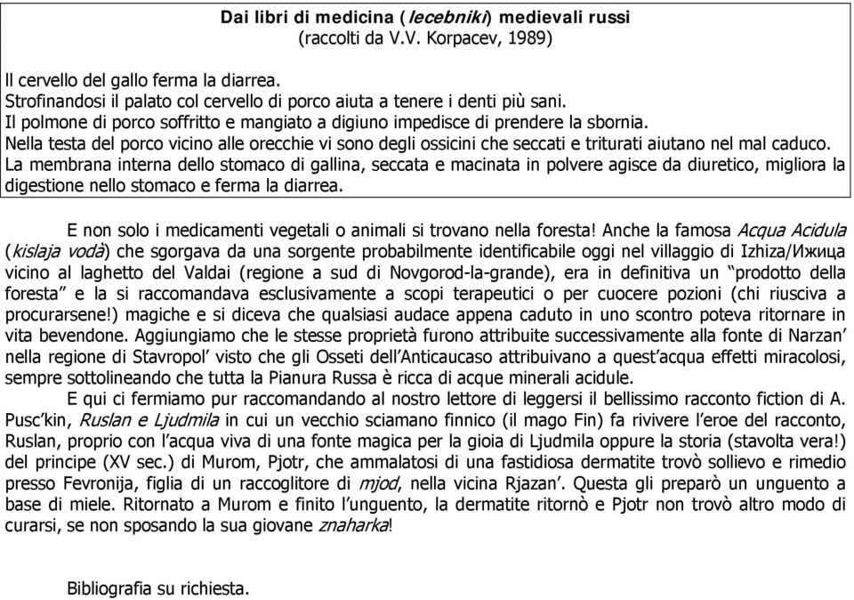 Nella testa del porco vicino alle orecchie vi sono degli ossicini che seccati e triturati aiutano nel mal caduco.