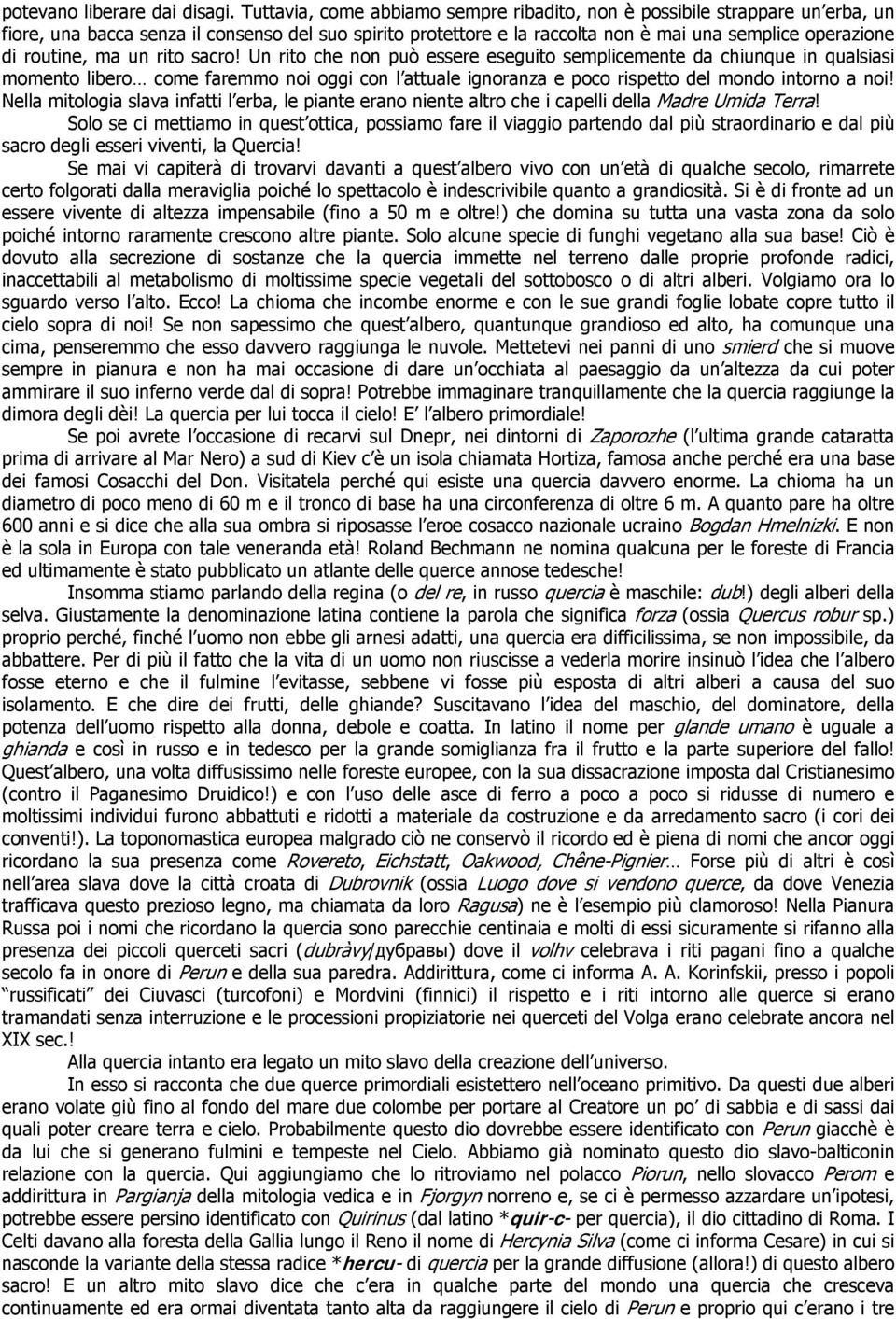 ma un rito sacro! Un rito che non può essere eseguito semplicemente da chiunque in qualsiasi momento libero come faremmo noi oggi con l attuale ignoranza e poco rispetto del mondo intorno a noi!