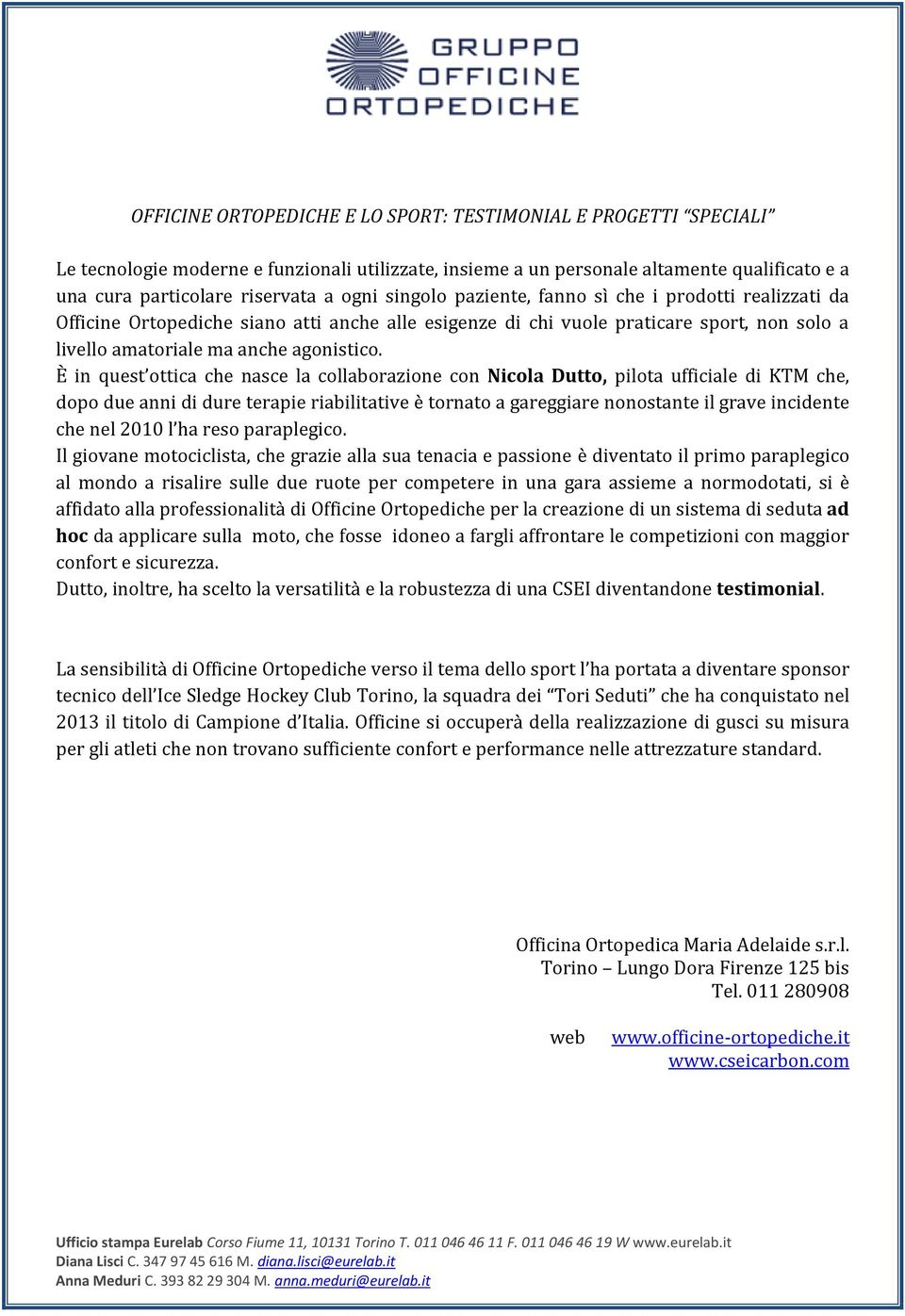 È in quest ottica che nasce la collaborazione con Nicola Dutto, pilota ufficiale di KTM che, dopo due anni di dure terapie riabilitative è tornato a gareggiare nonostante il grave incidente che nel