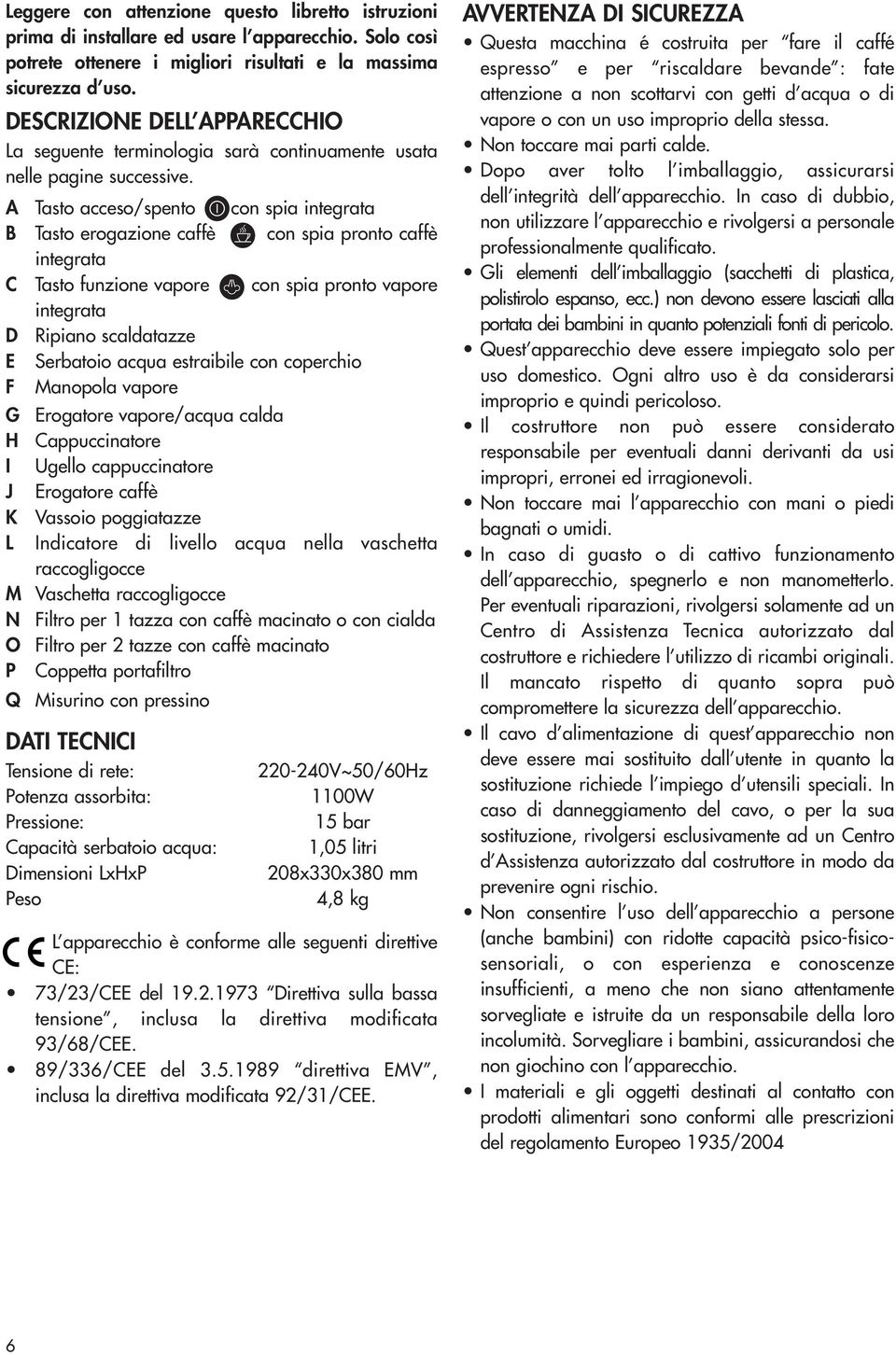 A Tasto acceso/spento con spia integrata B Tasto erogazione caffè con spia pronto caffè integrata C Tasto funzione vapore con spia pronto vapore integrata D Ripiano scaldatazze E Serbatoio acqua