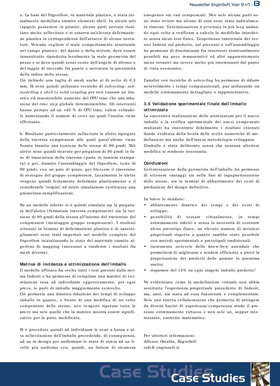 Volendo cogliere il reale comportamento strutturale nel campo plastico, del danno e della rottura, deve essere innanzitutto riprodotta localmente la reale geometria del pezzo e si deve quindi tener