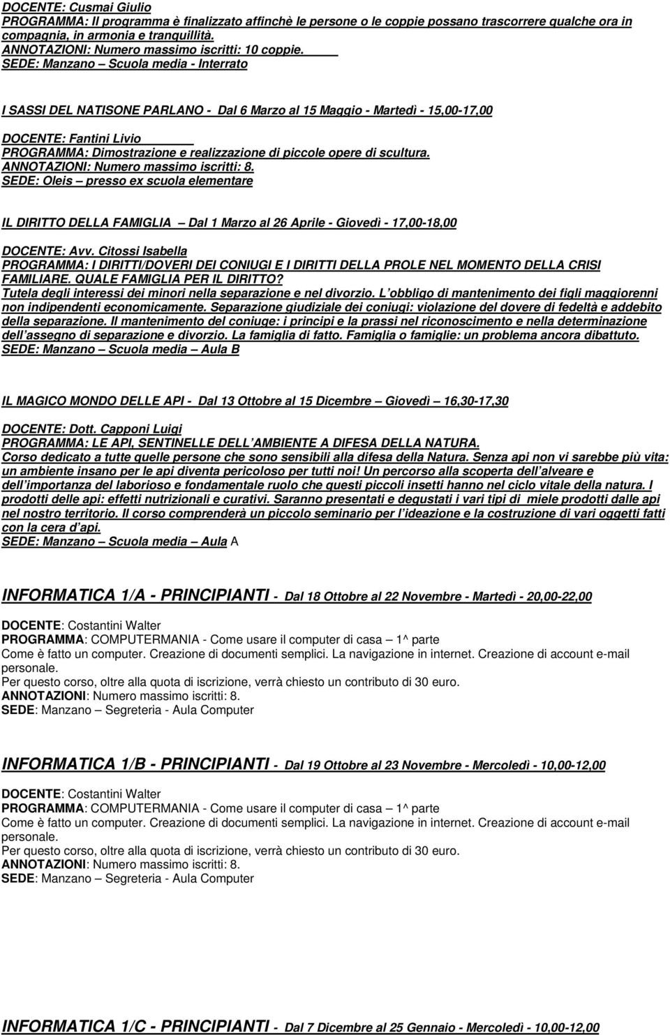 SEDE: Manzano Scuola media - Interrato I SASSI DEL NATISONE PARLANO - Dal 6 Marzo al 15 Maggio - Martedì - 15,00-17,00 DOCENTE: Fantini Livio PROGRAMMA: Dimostrazione e realizzazione di piccole opere