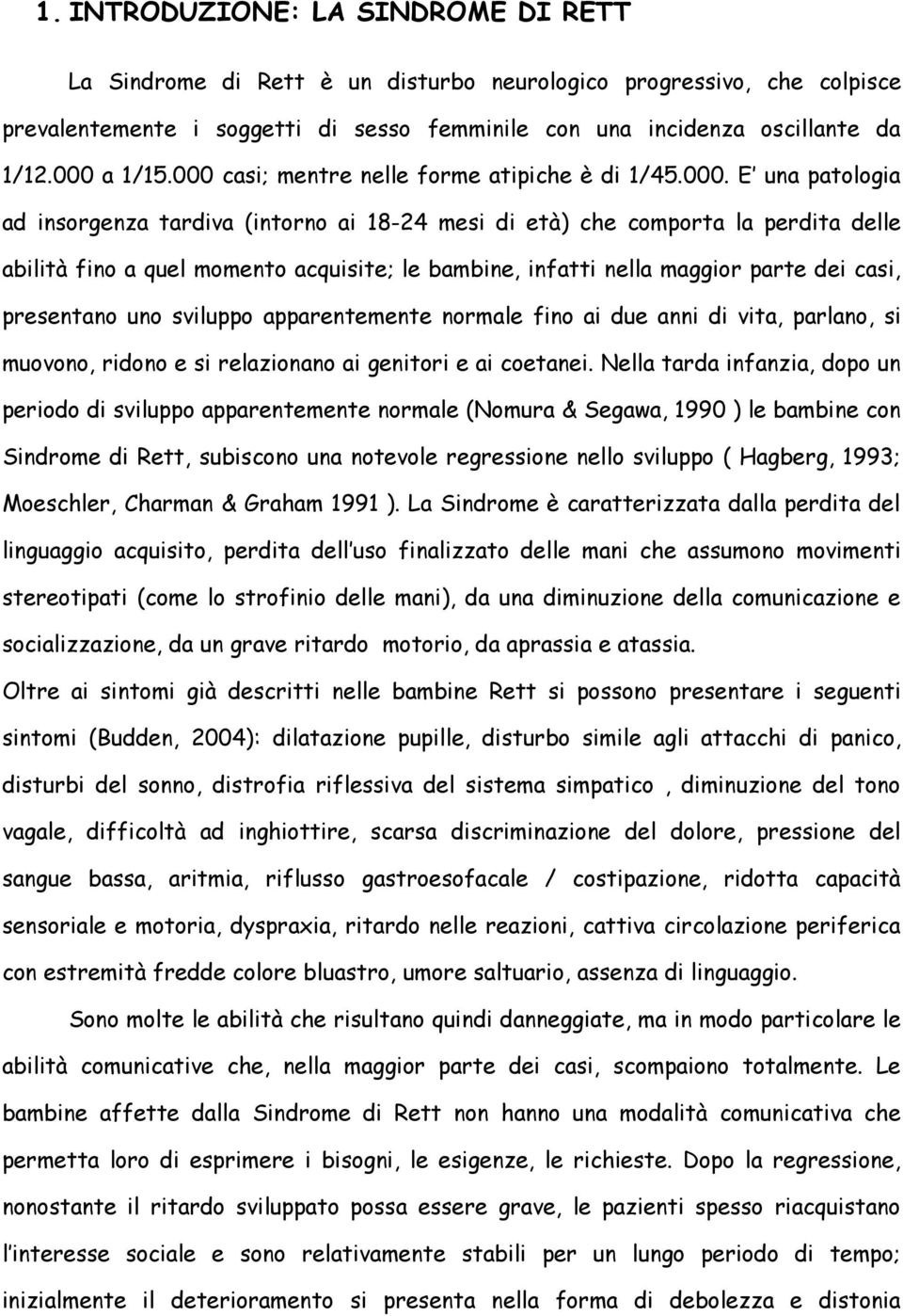 acquisite; le bambine, infatti nella maggior parte dei casi, presentano uno sviluppo apparentemente normale fino ai due anni di vita, parlano, si muovono, ridono e si relazionano ai genitori e ai