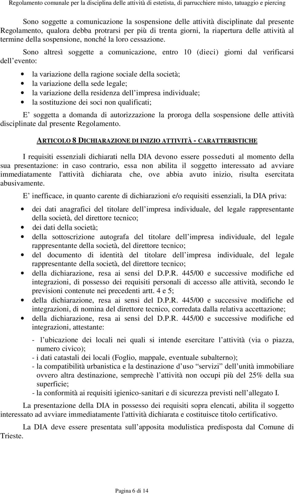 Sono altresì soggette a comunicazione, entro 10 (dieci) giorni dal verificarsi dell evento: la variazione della ragione sociale della società; la variazione della sede legale; la variazione della