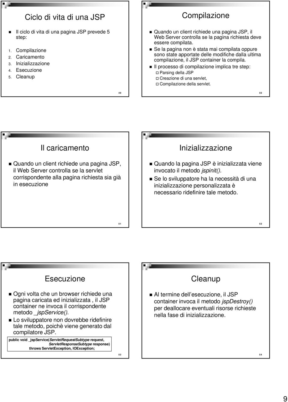 Se la pagina non è stata mai compilata oppure sono state apportate delle modifiche dalla ultima compilazione, il JSP container la compila.