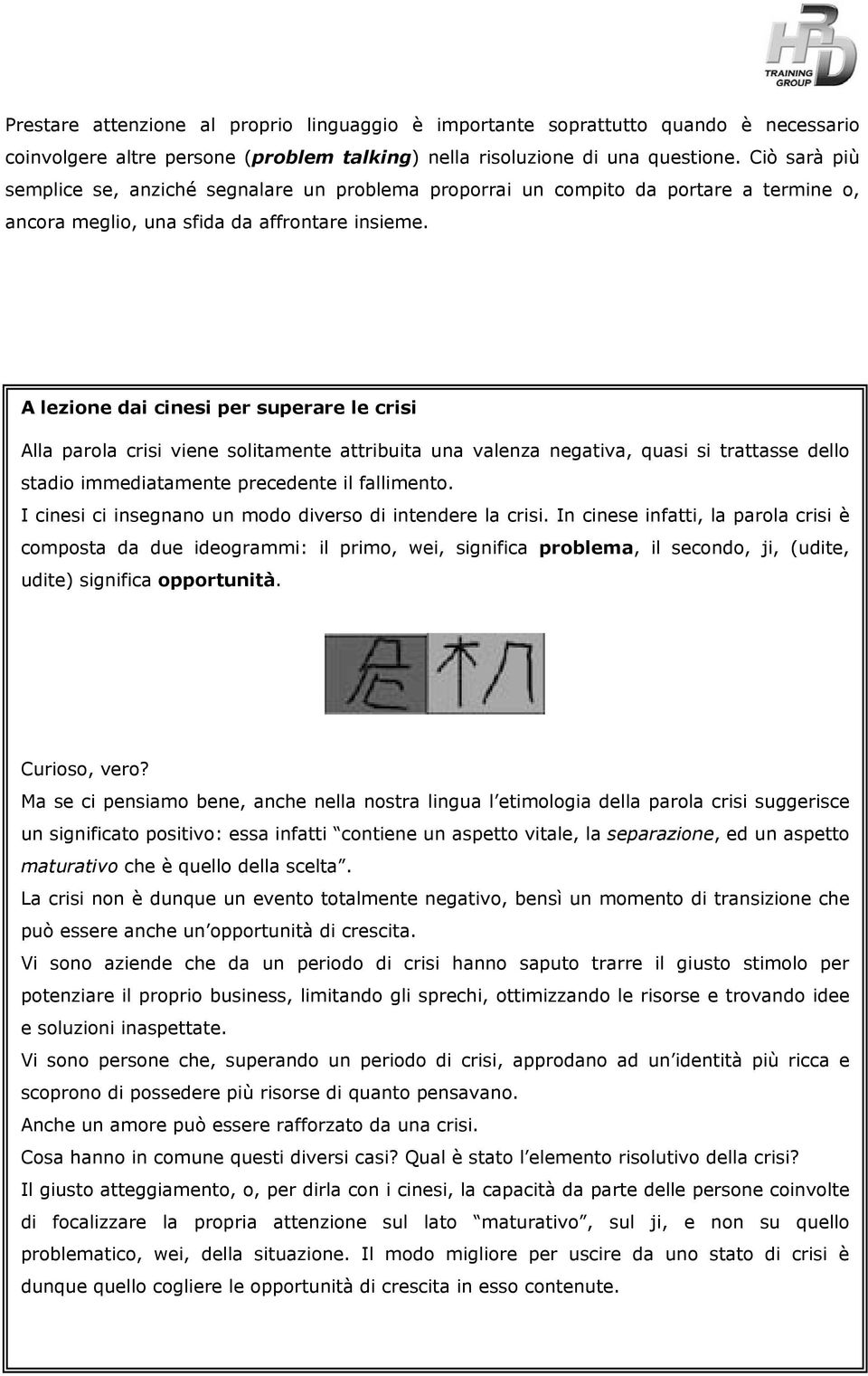 A lezione dai cinesi per superare le crisi Alla parola crisi viene solitamente attribuita una valenza negativa, quasi si trattasse dello stadio immediatamente precedente il fallimento.