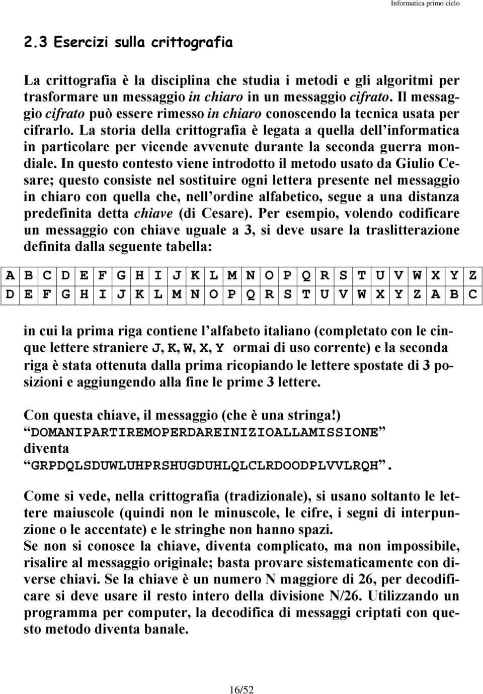 La storia della crittografia è legata a quella dell informatica in particolare per vicende avvenute durante la seconda guerra mondiale.