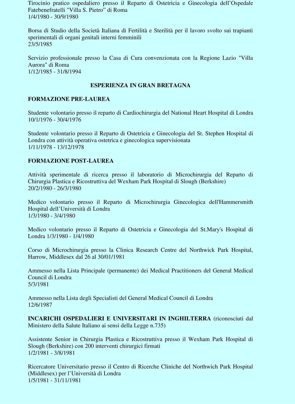 Servizio professionale presso la Casa di Cura convenzionata con la Regione Lazio "Villa Aurora" di Roma 1/12/1985-31/8/1994 FORMAZIONE PRE-LAUREA ESPERIENZA IN GRAN BRETAGNA Studente volontario