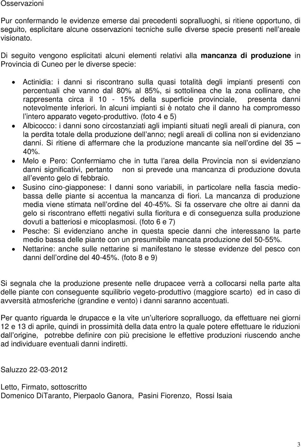 Di seguito vengono esplicitati alcuni elementi relativi alla mancanza di produzione in Provincia di Cuneo per le diverse specie: Actinidia: i danni si riscontrano sulla quasi totalità degli impianti