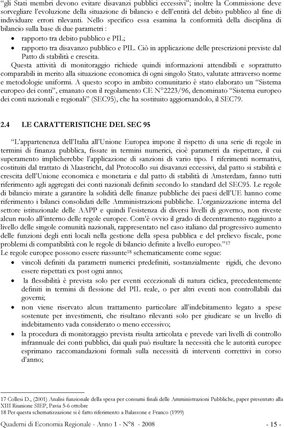 Nello specifico essa esamina la conformità della disciplina di bilancio sulla base di due parametri : rapporto tra debito pubblico e PIL; rapporto tra disavanzo pubblico e PIL.