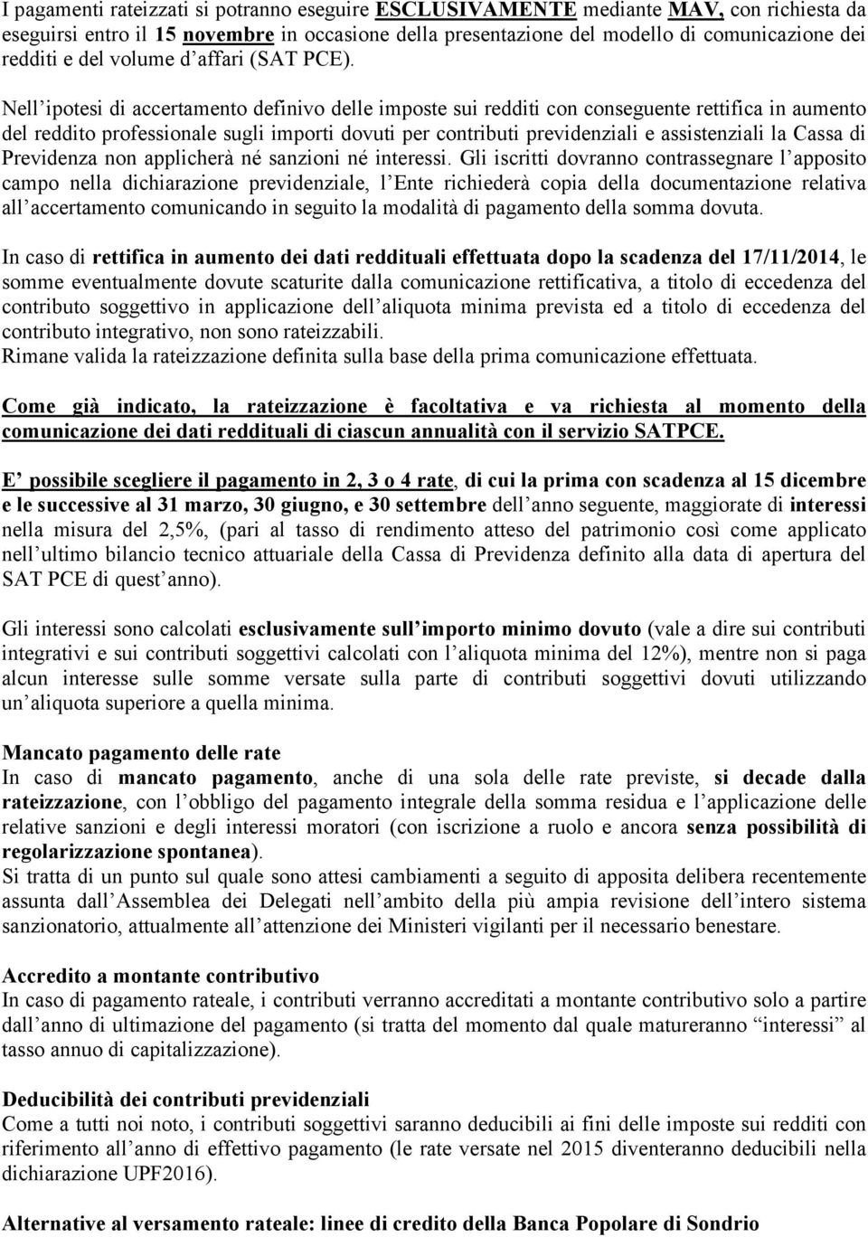 Nell ipotesi di accertamento definivo delle imposte sui redditi con conseguente rettifica in aumento del reddito professionale sugli importi dovuti per contributi previdenziali e assistenziali la