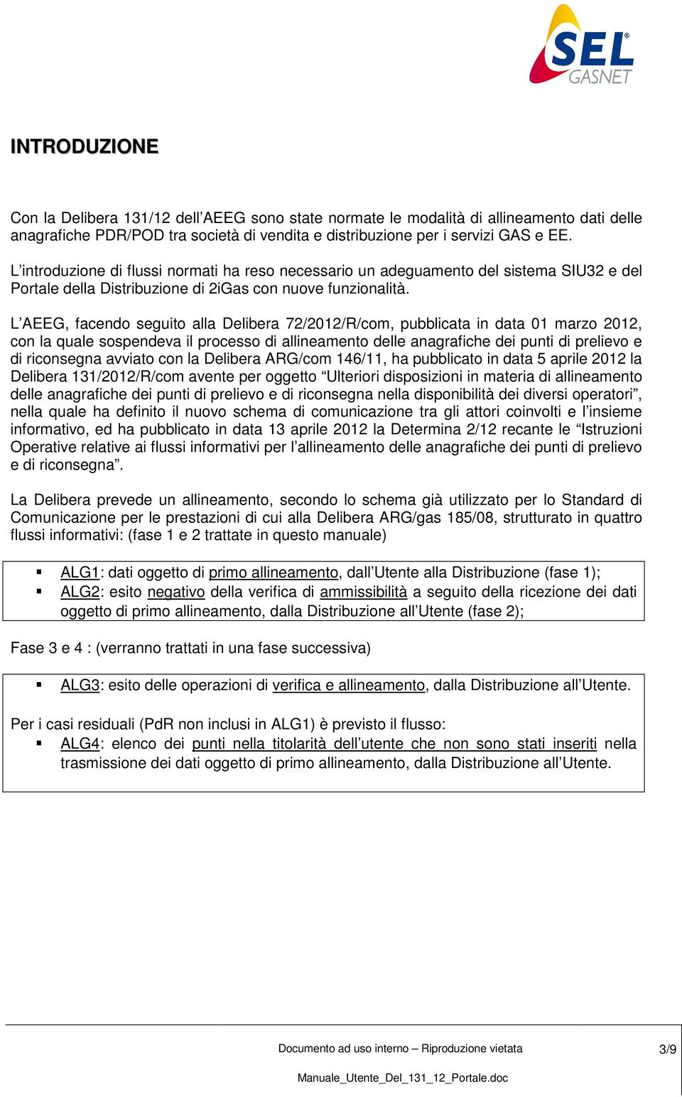 L AEEG, facendo seguito alla Delibera 72/2012/R/com, pubblicata in data 01 marzo 2012, con la quale sospendeva il processo di allineamento delle anagrafiche dei punti di prelievo e di riconsegna