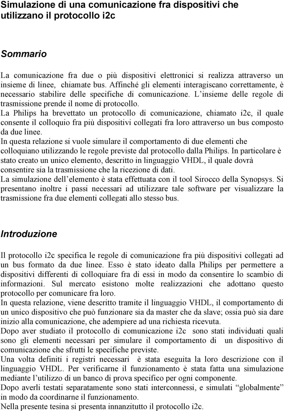 La Philips ha brevettato un protocollo di comunicazione, chiamato i2c, il quale consente il colloquio fra più dispositivi collegati fra loro attraverso un bus composto da due linee.