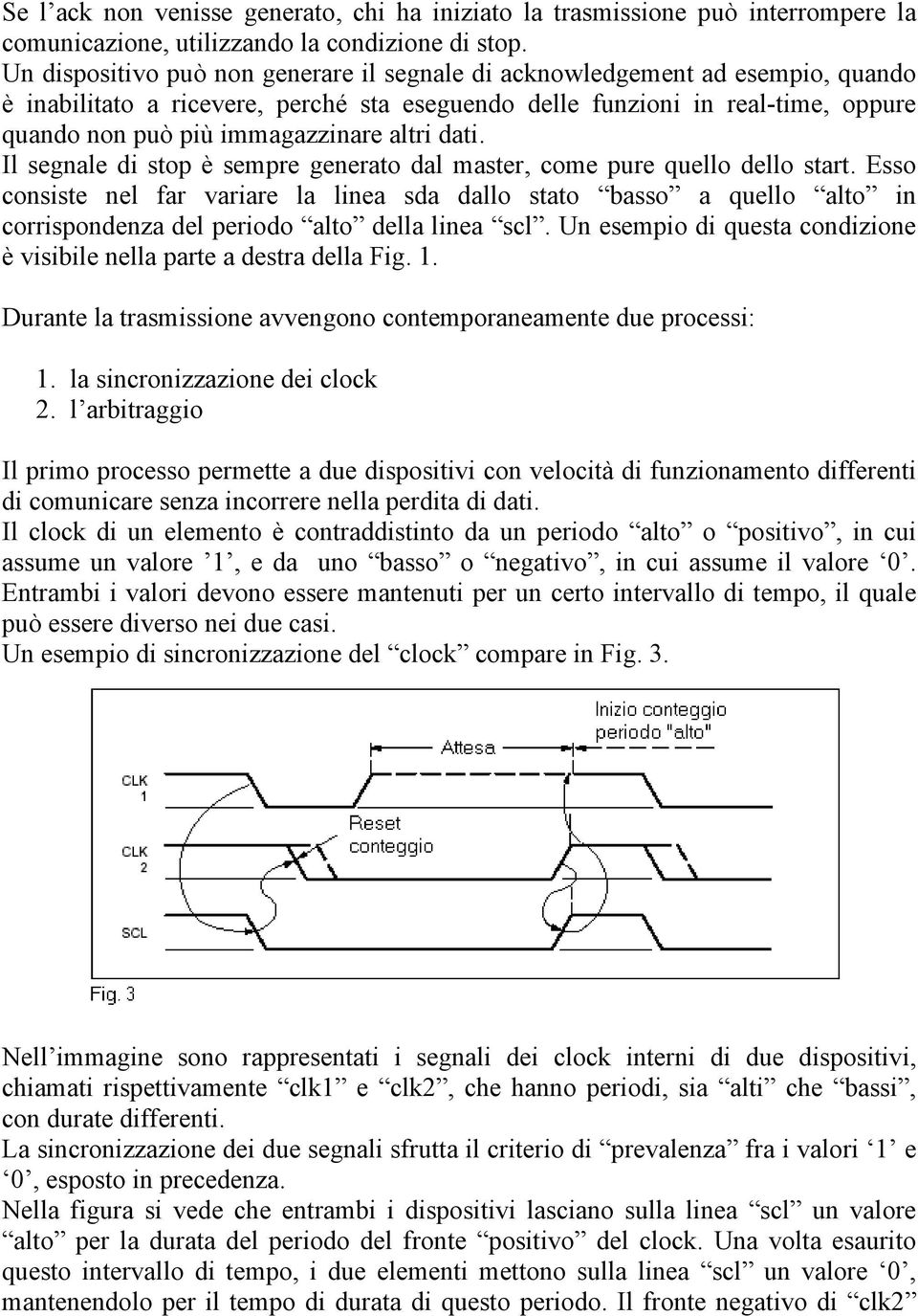 altri dati. Il segnale di stop è sempre generato dal master, come pure quello dello start.