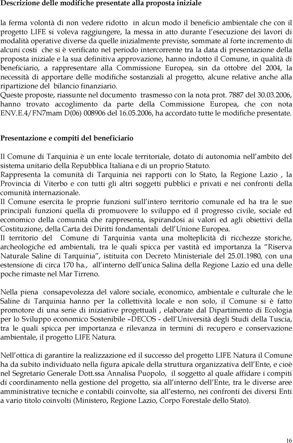 data di presentazione della proposta iniziale e la sua definitiva approvazione, hanno indotto il Comune, in qualità di beneficiario, a rappresentare alla Commissione Europea, sin da ottobre del 2004,