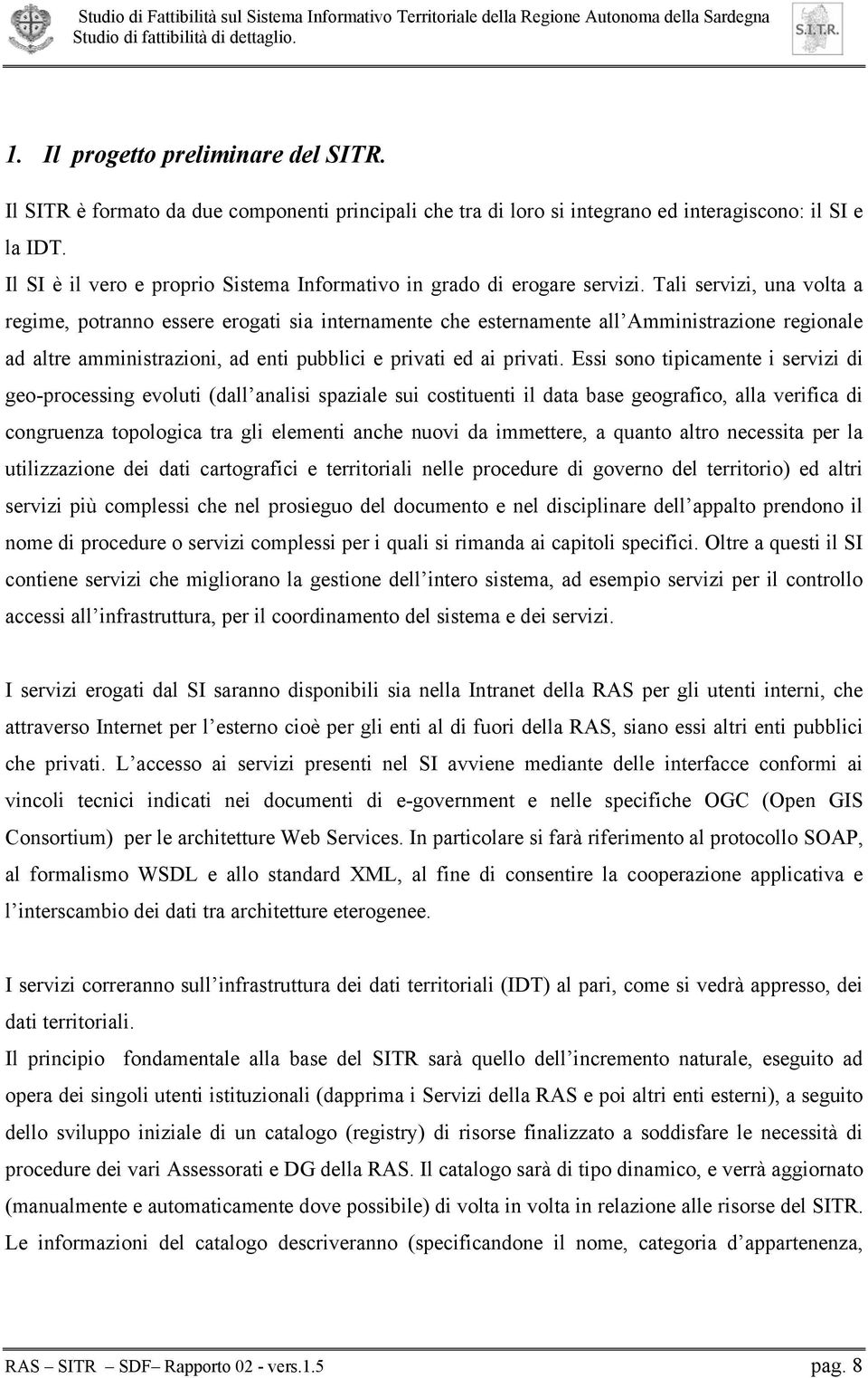 Tali servizi, una volta a regime, potranno essere erogati sia internamente che esternamente all Amministrazione regionale ad altre amministrazioni, ad enti pubblici e privati ed ai privati.