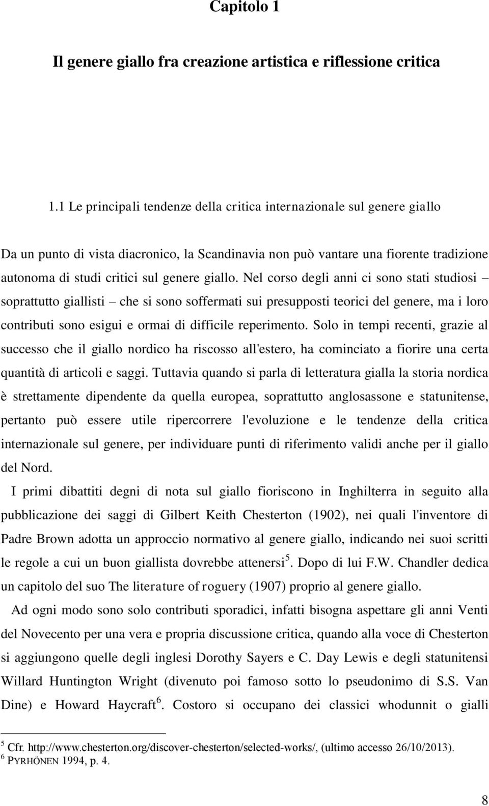 giallo. Nel corso degli anni ci sono stati studiosi soprattutto giallisti che si sono soffermati sui presupposti teorici del genere, ma i loro contributi sono esigui e ormai di difficile reperimento.